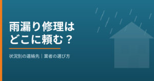 雨漏り修理はどこに頼む？状況別の連絡先と業者の選び方