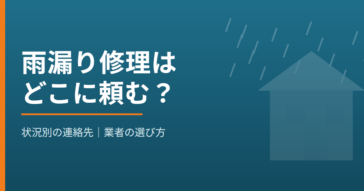 雨漏り修理はどこに頼む？状況別の連絡先と業者の選び方